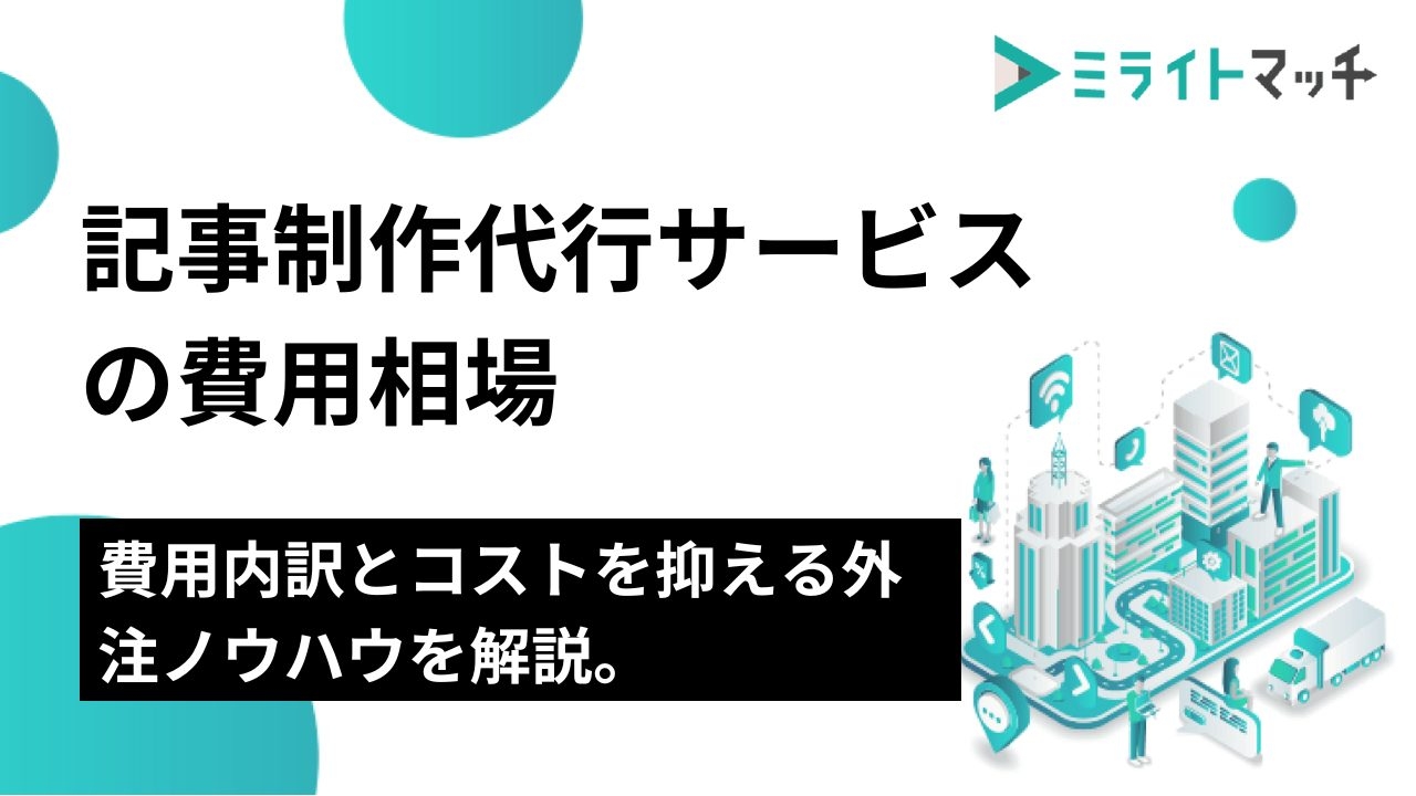 記事制作代行サービスの費用相場｜内訳とコストを抑える外注ノウハウを解説。