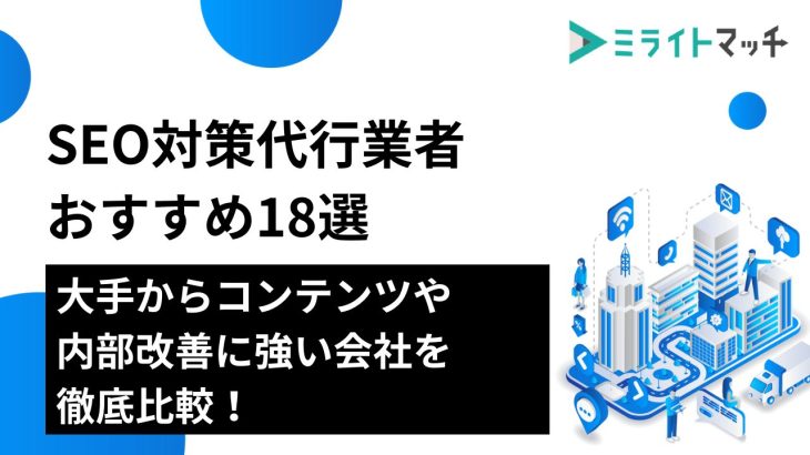 SEO対策代行業者おすすめ18選｜大手からコンテンツや内部改善に強い会社を徹底比較！