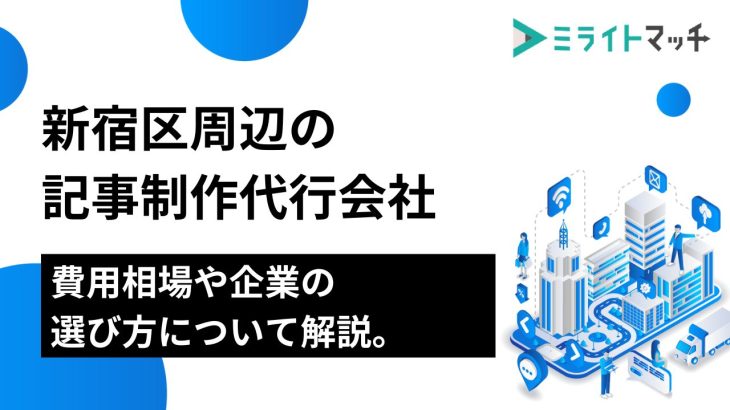 新宿区周辺の記事制作代行会社7選｜費用相場や企業の選び方について解説。