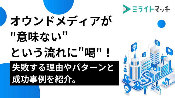 オウンドメディアが”意味ない”という流れに”喝”！失敗する理由やパターンと成功事例を紹介。