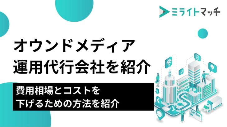 オウンドメディア運用代行会社7選｜費用相場とコストを下げるための方法を紹介​​