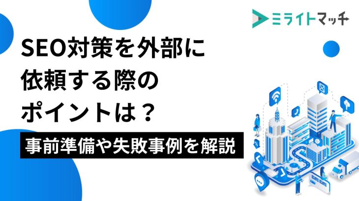 SEO対策を外部に依頼する際のポイント｜事前準備や失敗事例を解説。